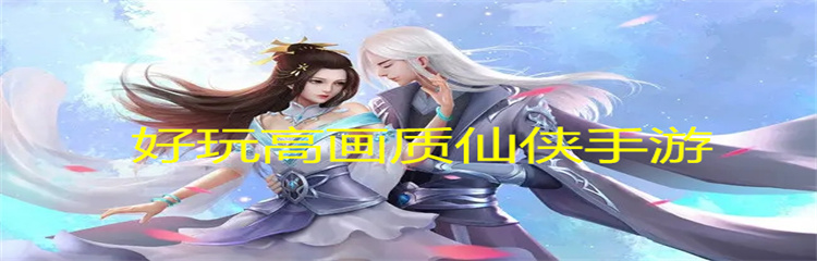 好玩高画质仙侠手游