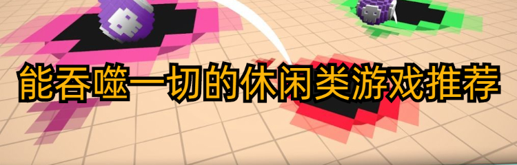 能吞噬一切的休闲类游戏推荐