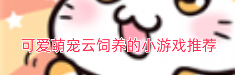 可爱萌宠云饲养的小游戏推荐