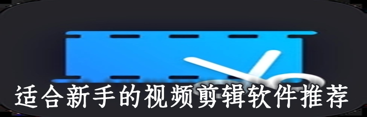 适合新手的视频剪辑软件推荐