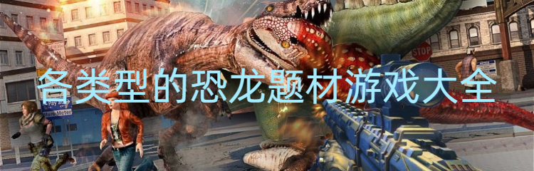 各类型的恐龙题材游戏大全