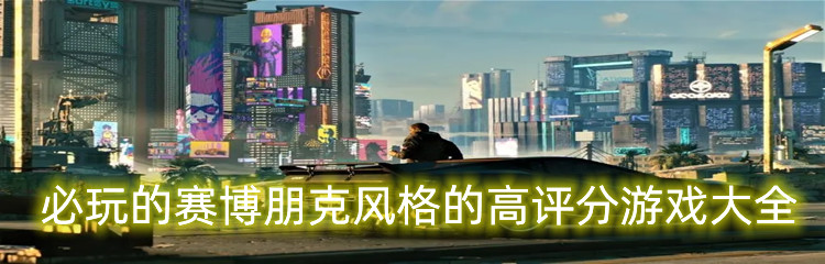 必玩的赛博朋克风格的高评分游戏大全