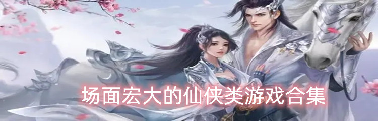 场面宏大的仙侠类游戏合集