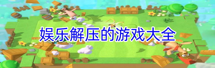 娱乐解压的游戏大全