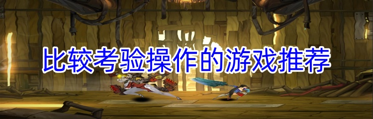比较考验操作的游戏推荐