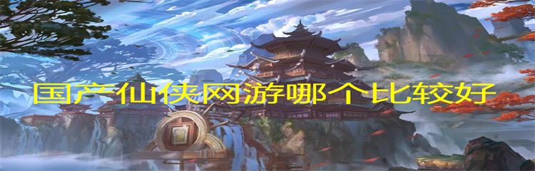 国产仙侠网游哪个比较好
