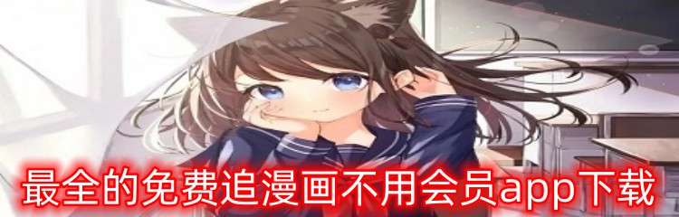 最全的免费追漫画不用会员app下载
