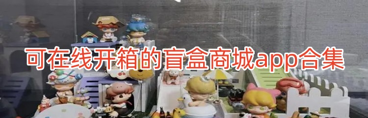 可在线开箱的盲盒商城app合集