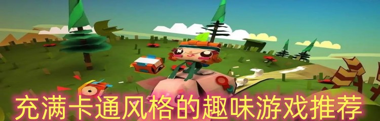 充满卡通风格的趣味游戏推荐
