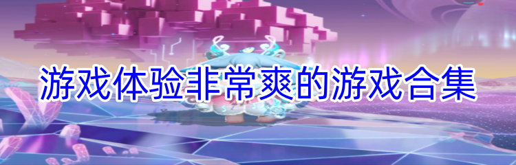 游戏体验非常爽的游戏合集