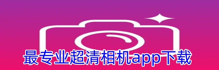 最专业超清相机app下载