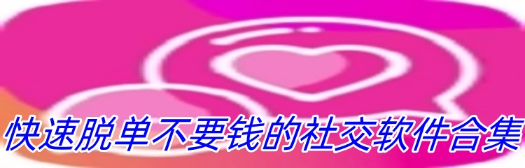 快速脱单不要钱的社交软件合集